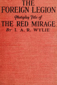 Wylie, I. A. R. — The Foreign Legion; Photoplay Title Of The Red Mirage