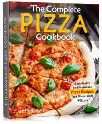 Camila Davis — The Complete Pizza Cookbook: Easy, Healthy and Homemade Pizza Recipes Your Whole Family Will Love