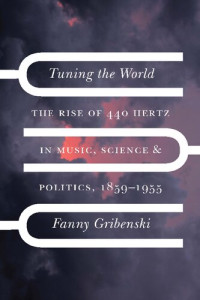 Fanny Gribenski — Tuning the World: The Rise of 440 Hertz in Music, Science, and Politics, 1859–1955
