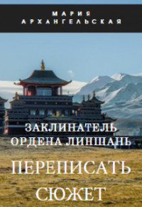 Мария Владимировна Архангельская — Заклинатель ордена Линшань. Переписать сюжет. Книга 1 (СИ)