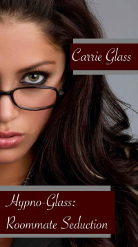 Carrie Glass — Hypno-Glass: Roommate Seduction