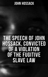 John Hossack — The Speech of John Hossack, Convicted of a Violation of the Fugitive Slave Law