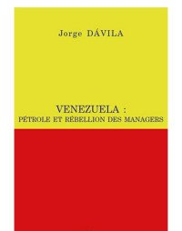 Jorge Davila [Davila, Jorge] — Venezuela, pétrole et rébellion des managers