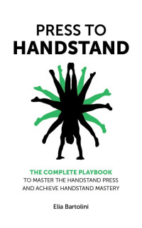 Bartolini, Elia — Press to Handstand: The Complete Playbook to Master Your Handstand Press and Achieve Handstand Mastery