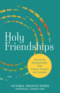 Victoria Atkinson White; — Holy Friendships: Nurturing Relationships That Sustain Pastors and Leaders