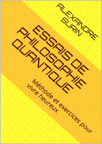 Alexandre Surin — Essais de philosophie quantique: Méthode et exercices pour vivre heureux (French Edition)