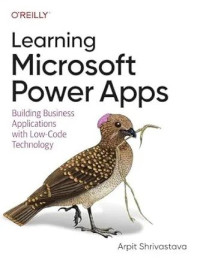 Arpit Shrivastava — Learning Microsoft Power Apps: Building Business Applications with Low-Code Technology