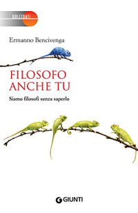 Ermanno Bencivenga — Filosofo anche tu: Siamo filosofi senza saperlo