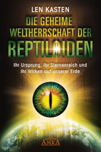 Kasten, Len — Die geheime Weltherrschaft der Reptiloiden · Ihr Ursprung, ihr Sternenreich und ihr Wirken auf unserer Erde