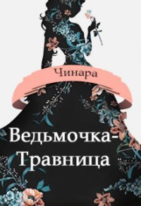 Чинара — Ведьмочка-Травница (СИ)