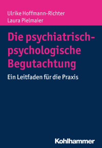 Ulrike Hoffmann-Richter & Laura Pielmaier — Die psychiatrisch-psychologische Begutachtung: Ein Leitfaden für die Praxis