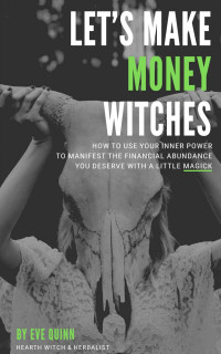 Quinn, Eve — Let's Make Money Witches: How To Use Your Inner Power to Manifest the Financial Abundance You Deserve with a Little Magick