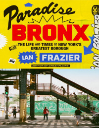 Ian Frazier — Paradise Bronx: The Life and Times of New York's Greatest Borough