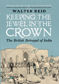 Walter Reid — Keeping the Jewel in the Crown: The British Betrayal of India