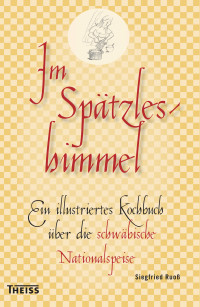 Siegfried Ruoß — Im Spätzleshimmel: Ein illustriertes Kochbuch über die schwäbische Nationalspeise, 2. Auflage