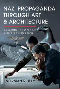 Norman Ridley — Nazi Propaganda Through Art and Architecture: Creating the Myth of Hitler's Third Reich