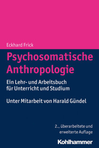 Eckhard Frick — Psychosomatische Anthropologie: Ein Lehr- und Arbeitsbuch für Unterricht und Studium