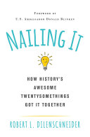Dilenschneider, Robert L. — Nailing It: How Historys Awesome Twentysomethings Got It Together