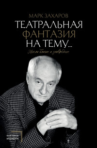 Марк Анатольевич Захаров — Театральная фантазия на тему… Мысли благие и зловредные