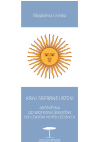 Magdalena Lisiska; — Kraj Srebrnej Rzeki. Argentyna od spotkania wiatw do czasw wspczesnych