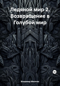 Владимир Александрович Мисечко — Ледяной мир 2. Возвращение в Голубой мир