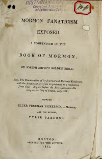 Parsons, Tyler — Mormon fanaticism exposed a compendium of the Book of Mormon, or Joseph Smith's golden bible. Also, the examination of its internal and external evidences; with the argument to refute its pretences to a revelation from God: argued before the Free Discussi