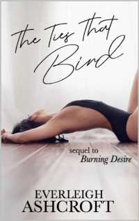 Everleigh Ashcroft — The Ties That Bind: Book #2 of Burning Desire Series
