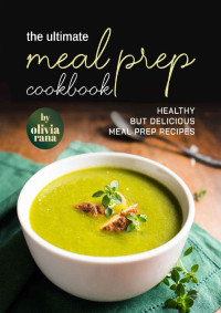 Olivia Rana — The Ultimate Meal Prep Cookbook: Healthy but Delicious Meal Prep Recipes