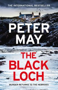 Peter May — The Black Loch: an explosive return to the hebrides and the internationally bestselling Lewis Trilogy