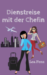 Lea Fenz [Fenz, Lea] — Dienstreise mit der Chefin: Love Story (German Edition)