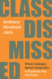 Anthony Abraham Jack — Class Dismissed: When Colleges Ignore Inequality and Students Pay the Price