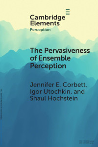 Jennifer E. Corbett, Igor Utochkin & Shaul Hochstein — The Pervasiveness of Ensemble Perception: Not Just Your Average Review