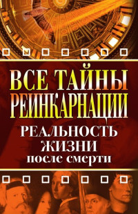 Елена Александровна Разумовская — Все тайны реинкарнации. Реальность жизни после смерти