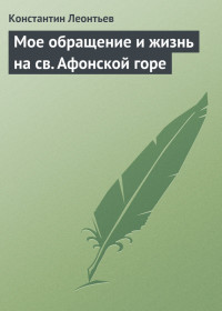 Константин Николаевич Леонтьев — Мое обращение и жизнь на св. Афонской горе