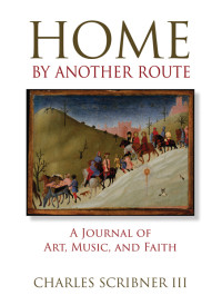 Charles Scribner III; — Home by Another Route: A Journal of Art, Music, and Faith