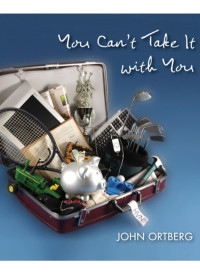 John Ortberg; — You Can't Take It with You