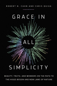 Robert N. Cahn, Chris Quigg — Grace in All Simplicity: Beauty, Truth, and Wonders on the Path to the Higgs Boson and New Laws of Nature