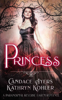 Candace Ayers & Kathryn Kohler — Princess: A Paranormal Reverse Harem Romance