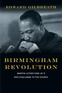 Edward Gilbreath — Birmingham Revolution: Martin Luther King Jr.'s Epic Challenge to the Church