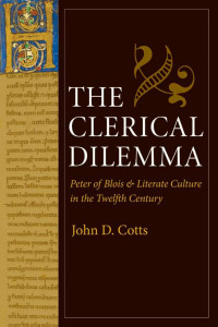 John D. Cotts — The Clerical Dilemma: Peter of Blois and Literate Culture in the Twelfth Century