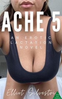 Elliot Silvestri — Ache 5: An Erotic Lactation Novel