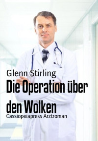 Glenn Stirling [Stirling, Glenn] — Die Operation über den Wolken: Cassiopeiapress Arztroman (German Edition)