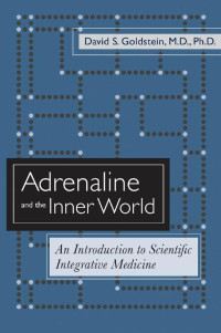 David S. Goldstein, M.D., Ph.D. — Adrenaline and the Inner World: An Introduction to Scientific Integrative Medicine