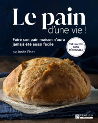 Josée Fiset — Le pain d'une vie!: Faire son pain maison n'aura jamais été aussi facile