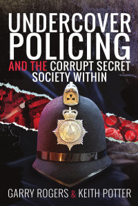 Garry Rogers & Keith Potter — Undercover Policing and the Corrupt Secret Society Within