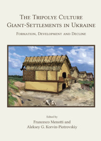 Francesco Menotti;Aleksey G. Korvin-Piotrovskiy; — The Tripolye Culture Giant-Settlements in Ukraine