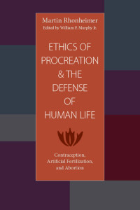 Rhonheimer, Martin, Murphy, William F. — Ethics of Procreation and the Defense of Human Life