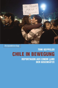 Toni Keppeler — Chile in Bewegung - Reportagen aus einem Land der Gegensätze