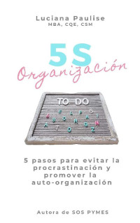 Luciana Paulise — Organización 5S : 5 pasos para evitar la procrastinación y promover la auto-organización (Spanish Edition)