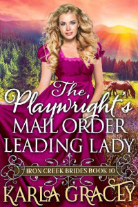 Karla Gracey — The Playwright's Mail Order Leading Lady (Iron Creek Brides 10)